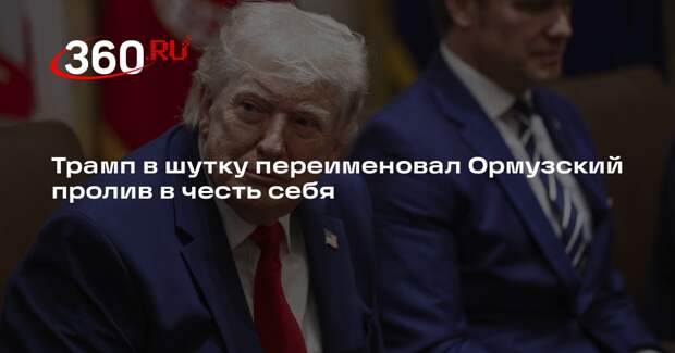 Трамп в шутку переименовал Ормузский пролив в честь себя