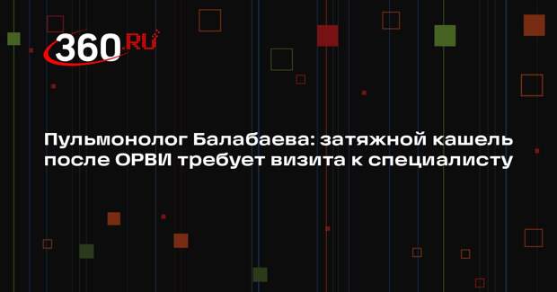 Пульмонолог Балабаева: затяжной кашель после ОРВИ требует визита к специалисту