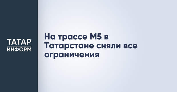 На трассе М5 в Татарстане сняли все ограничения