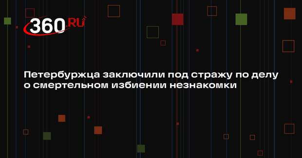 Петербуржца заключили под стражу по делу о смертельном избиении незнакомки