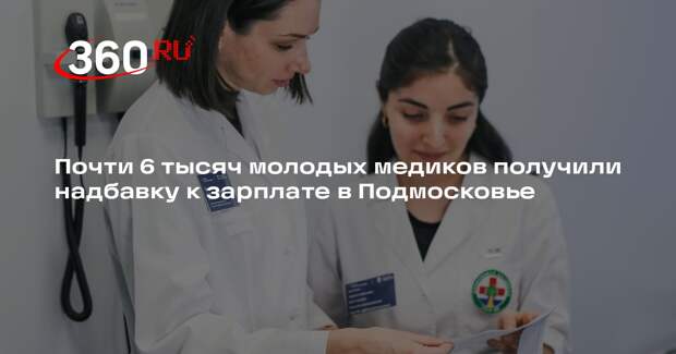 Почти 6 тысяч молодых медиков получили надбавку к зарплате в Подмосковье