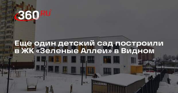 Еще один детский сад построили в ЖК «Зеленые Аллеи» в Видном