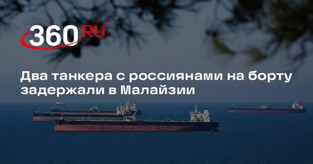 Два танкера с россиянами на борту задержали в Малайзии