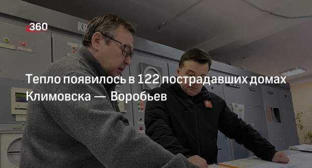 Губернатор Подмосковья Воробьев: более чем в 120 домах Климовска запустили тепло