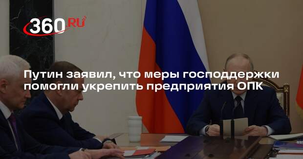 Путин: меры господдержки помогли укрепить предприятия ОПК