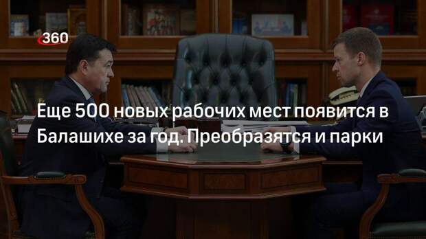 Глава Балашихи рассказал о планах по благоустройству и созданию рабочих мест