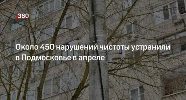 Около 450 нарушений чистоты устранили в Подмосковье в апреле
