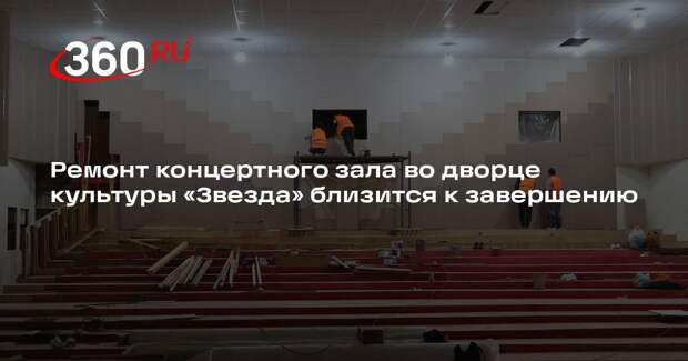 Ремонт концертного зала во дворце культуры «Звезда» близится к завершению