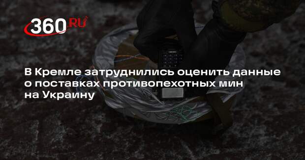 Песков: трудно сказать, реальны ли данные о поставках Киеву противопехотных мин