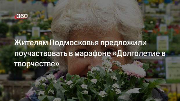 Жителям Подмосковья предложили поучаствовать в марафоне «Долголетие в творчестве»
