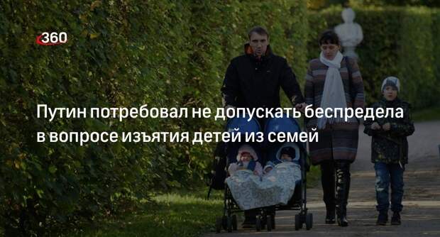 Путин: беспредел в вопросах изъятия детей из семьи недопустим