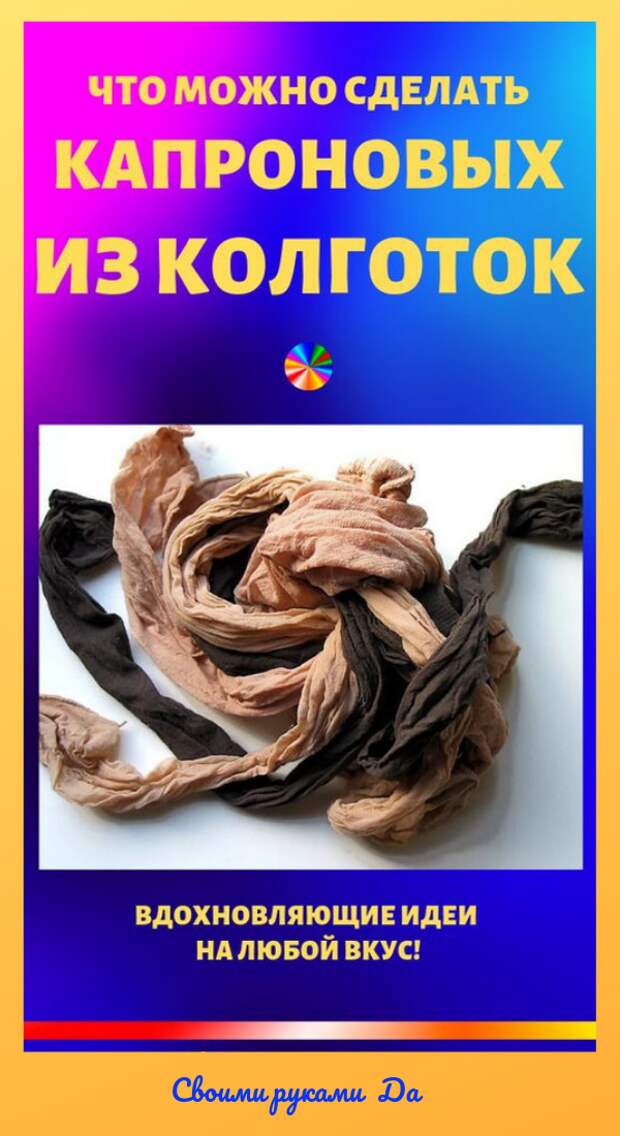 Что можно сделать из ненужных капоновых колготок. Идеи + мастер класс своими руками