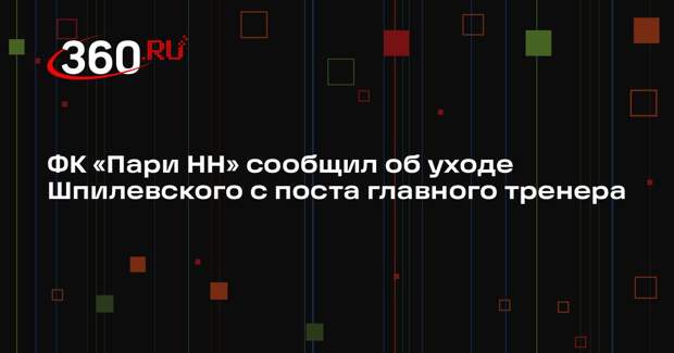 ФК «Пари НН» сообщил об уходе Шпилевского с поста главного тренера