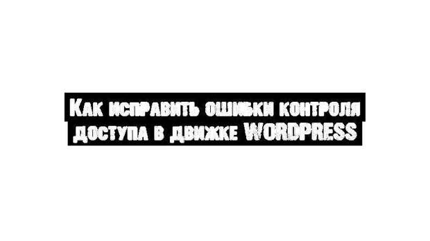 Как исправить ошибки контроля доступа в движке WordPress