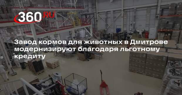 Завод кормов для животных в Дмитрове модернизируют благодаря льготному кредиту