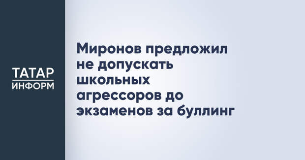 Миронов предложил не допускать школьных агрессоров до экзаменов за буллинг