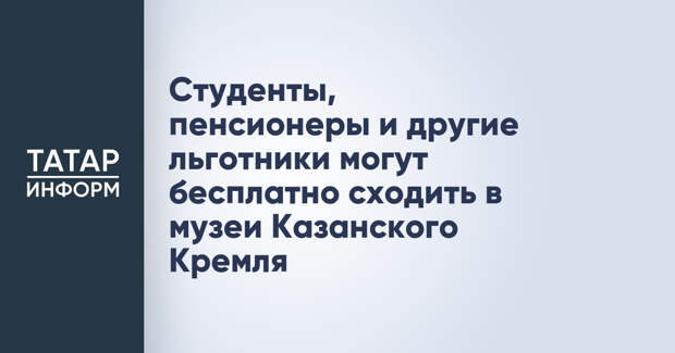Студенты, пенсионеры и другие льготники могут бесплатно сходить в музеи Казанского Кремля