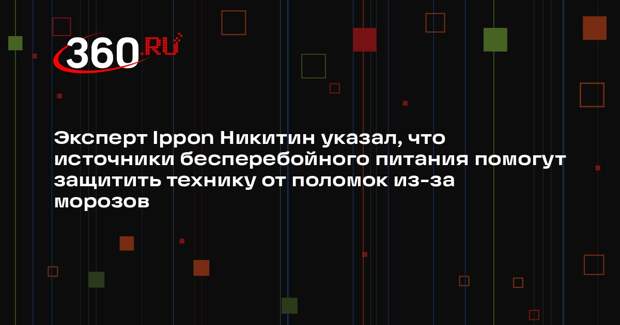 Эксперт Ippon Никитин указал, что источники бесперебойного питания помогут защитить технику от поломок из-за морозов