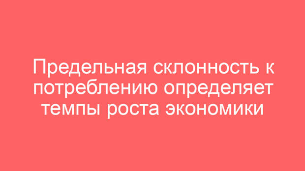 Предельная склонность к потреблению определяет темпы роста экономики