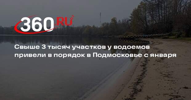 Свыше 3 тысяч участков у водоемов привели в порядок в Подмосковье с января
