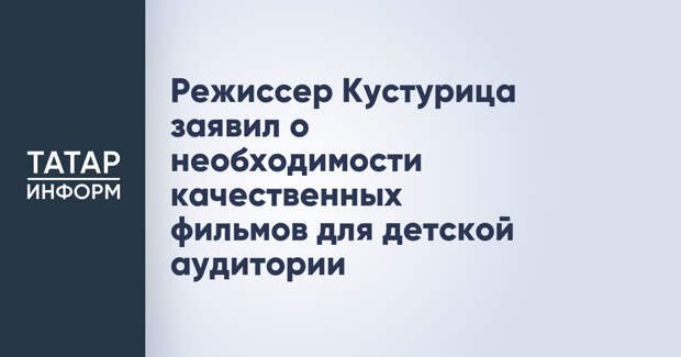 Режиссер Кустурица заявил о необходимости качественных фильмов для детской аудитории