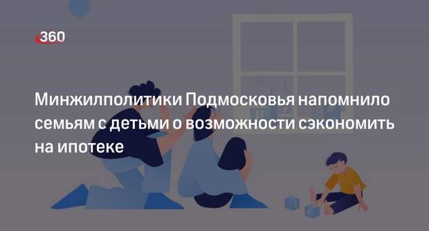 Семьям с детьми напомнили о возможности сэкономить на ипотеке в Подмосковье