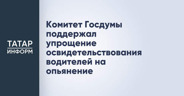 Комитет Госдумы поддержал упрощение освидетельствования водителей на опьянение
