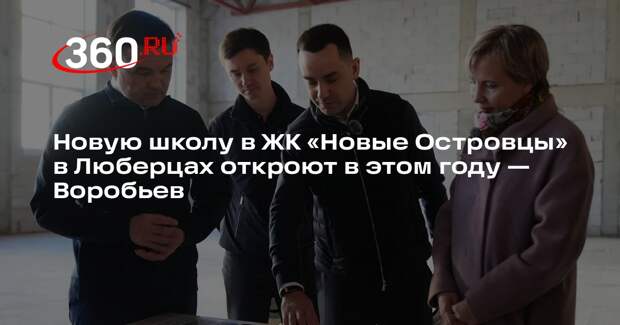 Новую школу в ЖК «Новые Островцы» в Люберцах откроют в этом году — Воробьев