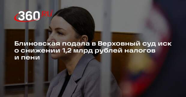 Блиновская подала в Верховный суд иск о снижении 1,2 млрд рублей налогов и пени