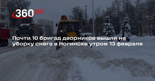 Почти 10 бригад дворников вышли на уборку снега в Ногинске утром 13 февраля