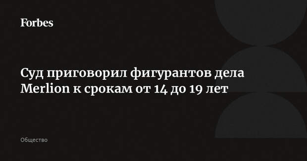 Суд приговорил фигурантов дела Merlion к срокам от 14 до 19 лет