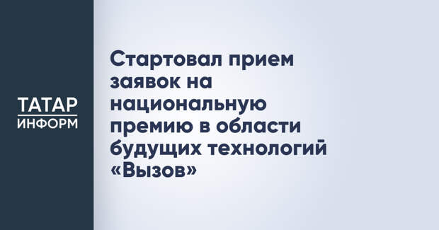 Стартовал прием заявок на национальную премию в области будущих технологий «Вызов»