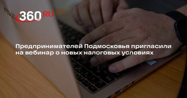 Предпринимателей Подмосковья пригласили на вебинар о новых налоговых условиях