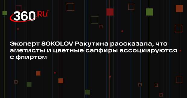 Эксперт SOKOLOV Ракутина рассказала, что аметисты и цветные сапфиры ассоциируются с флиртом