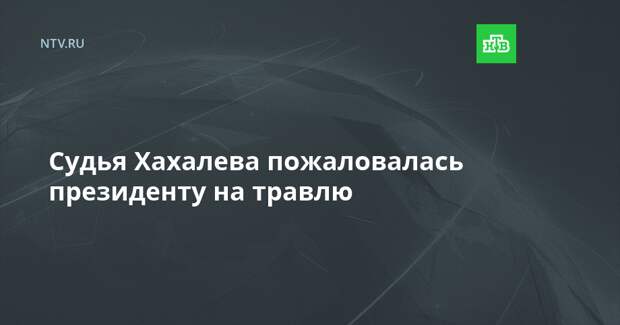 Судья Хахалева пожаловалась президенту на травлю
