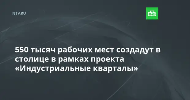 550 тысяч рабочих мест создадут в столице в рамках проекта «Индустриальные кварталы»
