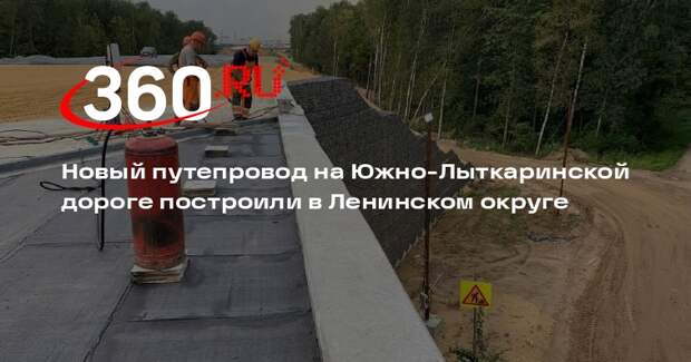 Новый путепровод на Южно-Лыткаринской дороге построили в Ленинском округе