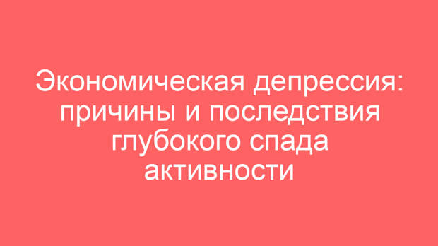 Экономическая депрессия: причины и последствия глубокого спада активности