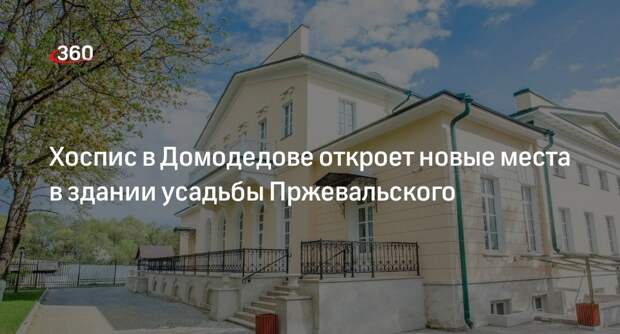 Хоспис в Домодедове откроет новые места в здании усадьбы Пржевальского