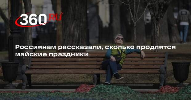 Россиянам рассказали, сколько продлятся майские праздники