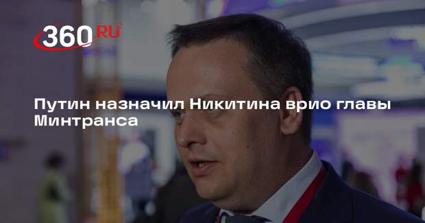 Путин назначил Никитина врио главы Минтранса