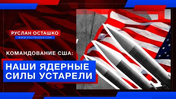 Глава Стратегического командования США: наши ядерные силы устарели