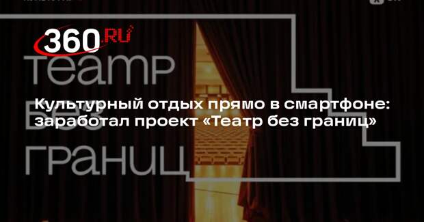 Культурный отдых прямо в смартфоне: заработал проект «Театр без границ»