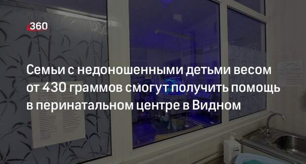 Семьи с недоношенными детьми весом от 430 граммов смогут получить помощь в перинатальном центре в Видном