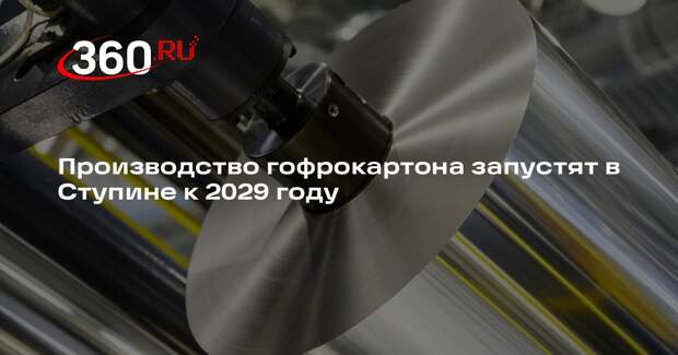 Производство гофрокартона запустят в Ступине к 2029 году
