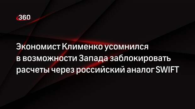 Экономист Клименко усомнился в возможности Запада заблокировать расчеты через российский аналог SWIFT