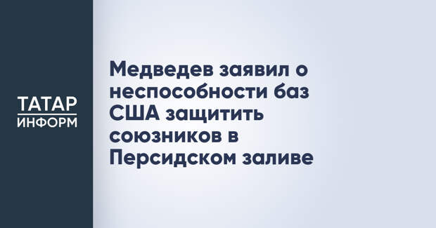 Медведев заявил о неспособности баз США защитить союзников в Персидском заливе