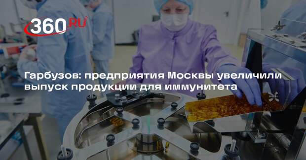 Гарбузов: предприятия Москвы увеличили выпуск продукции для иммунитета