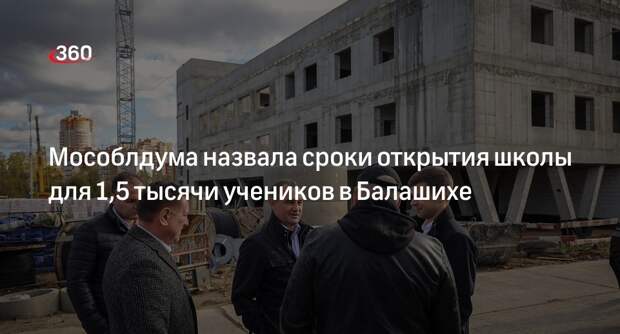 Мособлдума назвала сроки открытия школы для 1,5 тысячи учеников в Балашихе