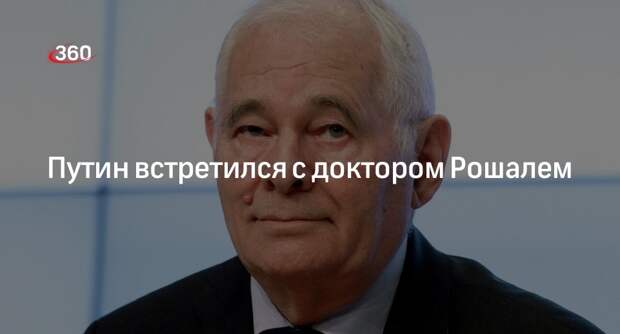 Президент Путин после инаугурации встретился в Кремле с доктором Рошалем